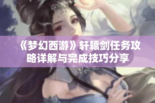 《梦幻西游》轩辕剑任务攻略详解与完成技巧分享