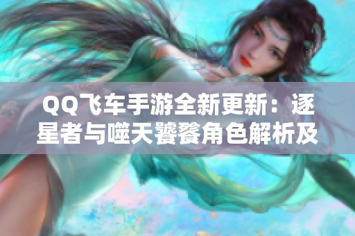 QQ飞车手游全新更新：逐星者与噬天饕餮角色解析及女娲姜子牙登场