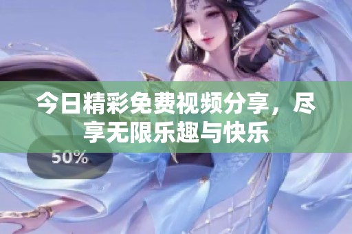 今日精彩免费视频分享，尽享无限乐趣与快乐