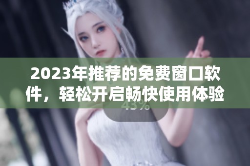 2023年推荐的免费窗口软件，轻松开启畅快使用体验
