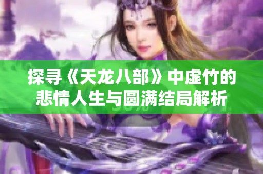 探寻《天龙八部》中虚竹的悲情人生与圆满结局解析
