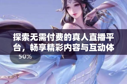 探索无需付费的真人直播平台，畅享精彩内容与互动体验