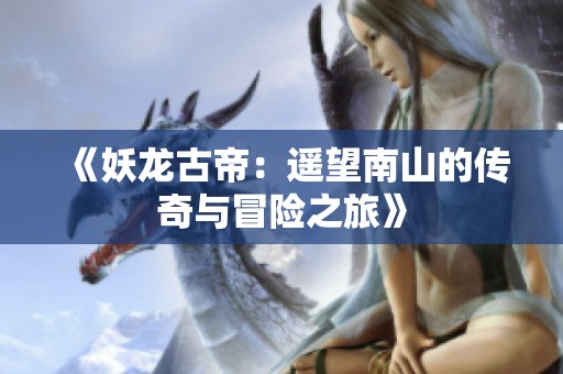 《妖龙古帝：遥望南山的传奇与冒险之旅》