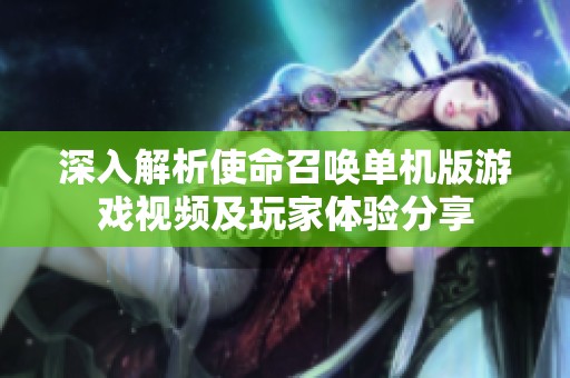深入解析使命召唤单机版游戏视频及玩家体验分享