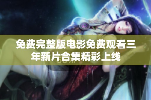 免费完整版电影免费观看三年新片合集精彩上线