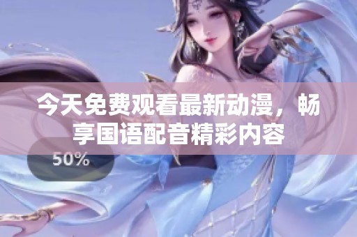 今天免费观看最新动漫，畅享国语配音精彩内容