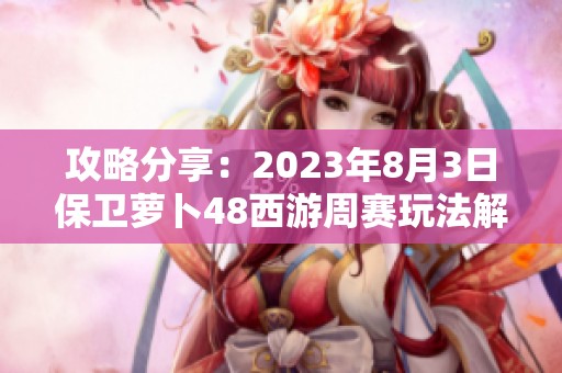 攻略分享：2023年8月3日保卫萝卜48西游周赛玩法解析