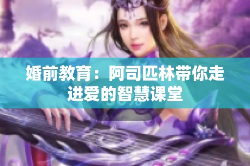 婚前教育：阿司匹林带你走进爱的智慧课堂