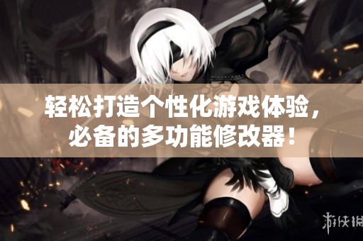 轻松打造个性化游戏体验，必备的多功能修改器！