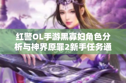 红警OL手游黑寡妇角色分析与神界原罪2新手任务通关指南
