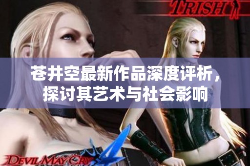 苍井空最新作品深度评析，探讨其艺术与社会影响