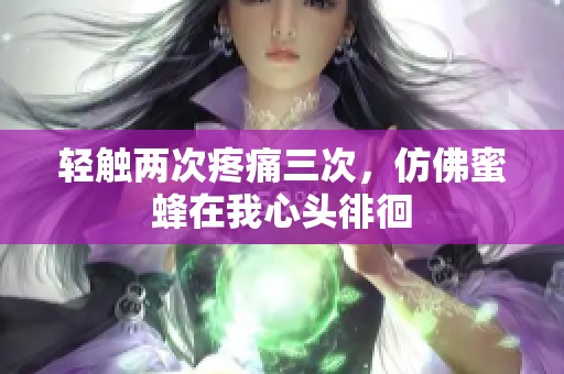 轻触两次疼痛三次，仿佛蜜蜂在我心头徘徊