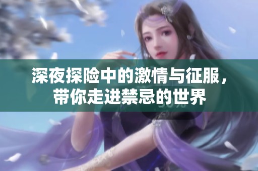 深夜探险中的激情与征服，带你走进禁忌的世界