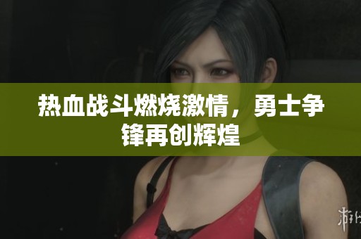 热血战斗燃烧激情，勇士争锋再创辉煌