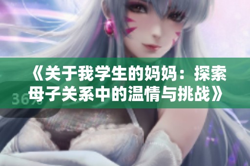 《关于我学生的妈妈：探索母子关系中的温情与挑战》