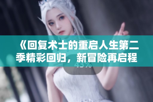 《回复术士的重启人生第二季精彩回归，新冒险再启程》