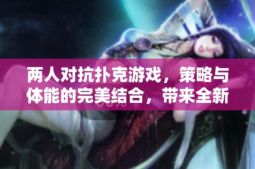 两人对抗扑克游戏，策略与体能的完美结合，带来全新体验