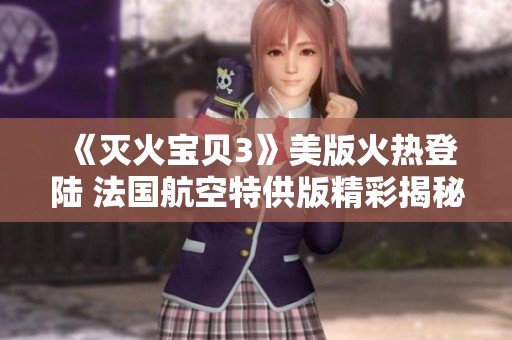 《灭火宝贝3》美版火热登陆 法国航空特供版精彩揭秘