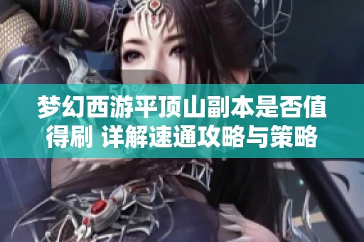 梦幻西游平顶山副本是否值得刷 详解速通攻略与策略