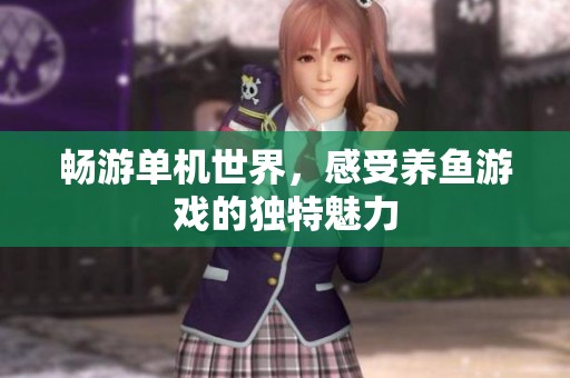 畅游单机世界，感受养鱼游戏的独特魅力