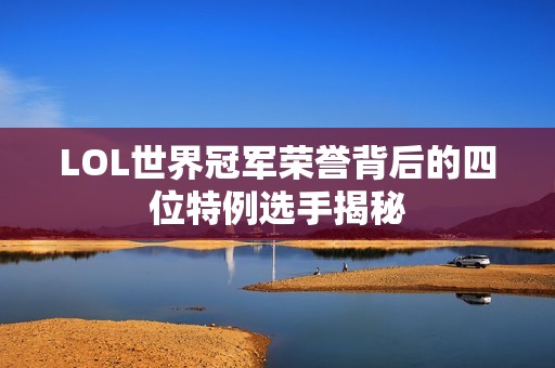LOL世界冠军荣誉背后的四位特例选手揭秘