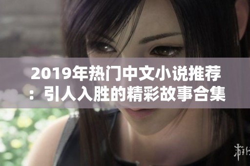 2019年热门中文小说推荐：引人入胜的精彩故事合集