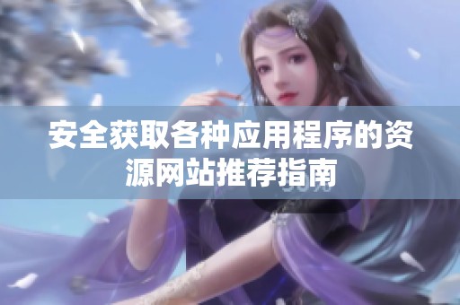 安全获取各种应用程序的资源网站推荐指南