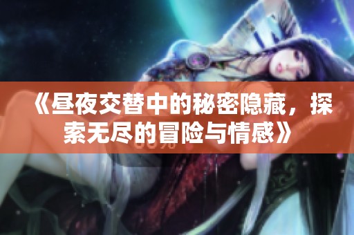 《昼夜交替中的秘密隐藏，探索无尽的冒险与情感》