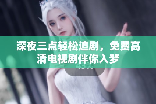 深夜三点轻松追剧，免费高清电视剧伴你入梦