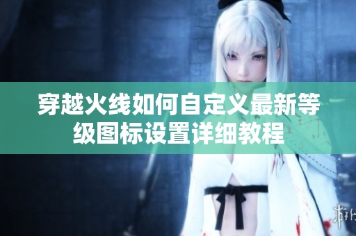 穿越火线如何自定义最新等级图标设置详细教程
