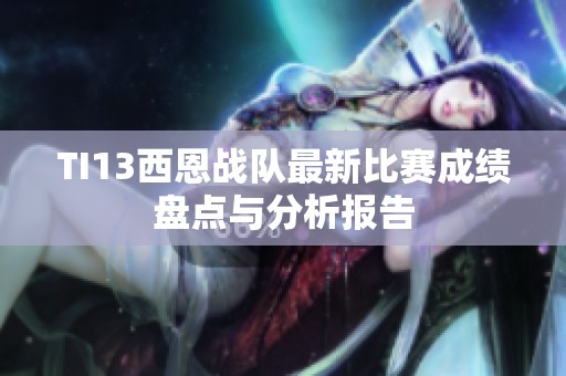 TI13西恩战队最新比赛成绩盘点与分析报告