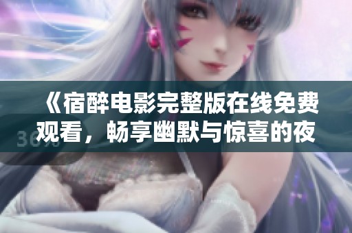 《宿醉电影完整版在线免费观看，畅享幽默与惊喜的夜生活》