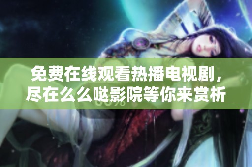 免费在线观看热播电视剧，尽在么么哒影院等你来赏析