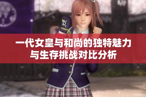 一代女皇与和尚的独特魅力与生存挑战对比分析
