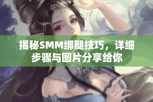 揭秘SMM绑腿技巧，详细步骤与图片分享给你