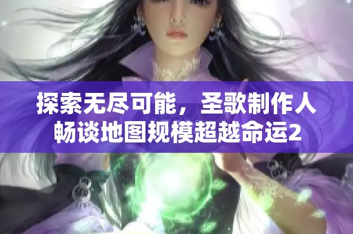 探索无尽可能，圣歌制作人畅谈地图规模超越命运2