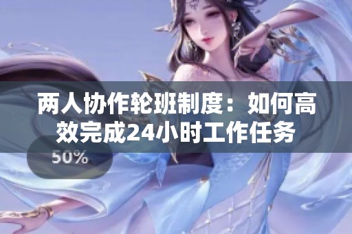 两人协作轮班制度：如何高效完成24小时工作任务