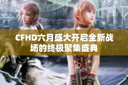 CFHD六月盛大开启全新战场的终极聚集盛典