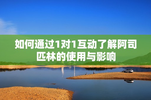 如何通过1对1互动了解阿司匹林的使用与影响
