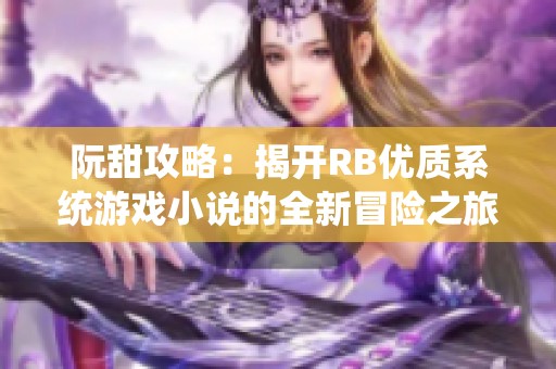 阮甜攻略：揭开RB优质系统游戏小说的全新冒险之旅