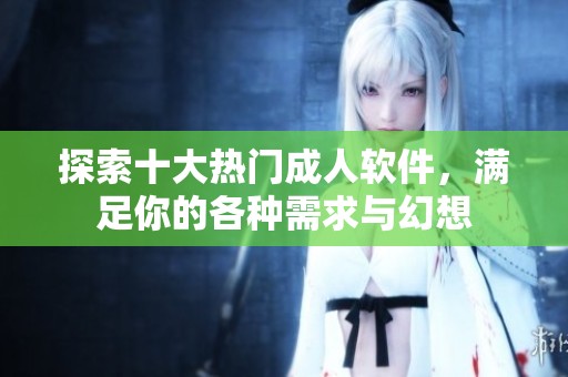 探索十大热门成人软件，满足你的各种需求与幻想