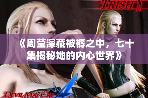 《周莹深藏被褥之中，七十集揭秘她的内心世界》