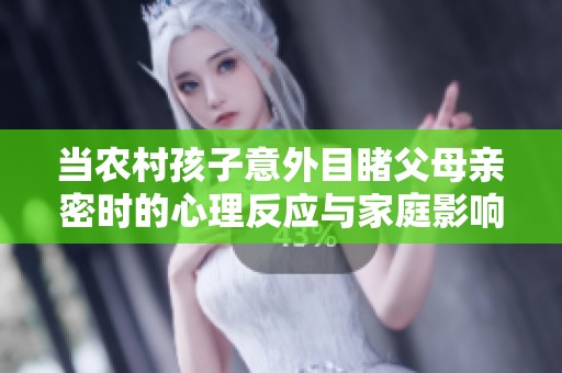 当农村孩子意外目睹父母亲密时的心理反应与家庭影响