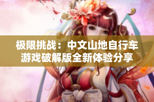 极限挑战：中文山地自行车游戏破解版全新体验分享