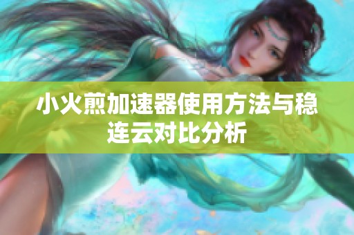 小火煎加速器使用方法与稳连云对比分析
