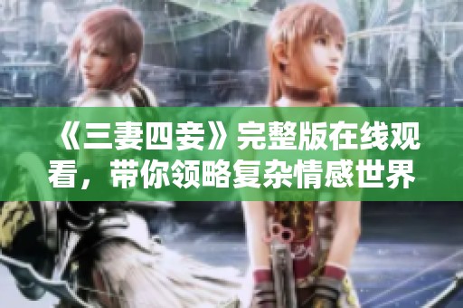 《三妻四妾》完整版在线观看，带你领略复杂情感世界的故事