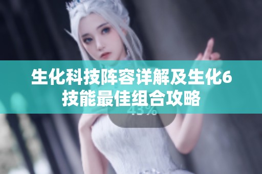生化科技阵容详解及生化6技能最佳组合攻略
