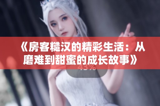 《房客糙汉的精彩生活：从磨难到甜蜜的成长故事》