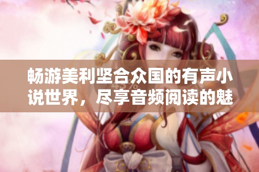 畅游美利坚合众国的有声小说世界，尽享音频阅读的魅力