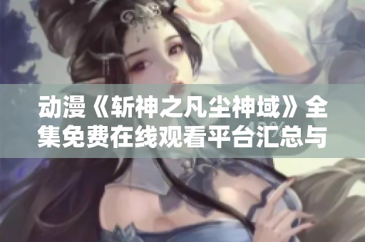 动漫《斩神之凡尘神域》全集免费在线观看平台汇总与解析